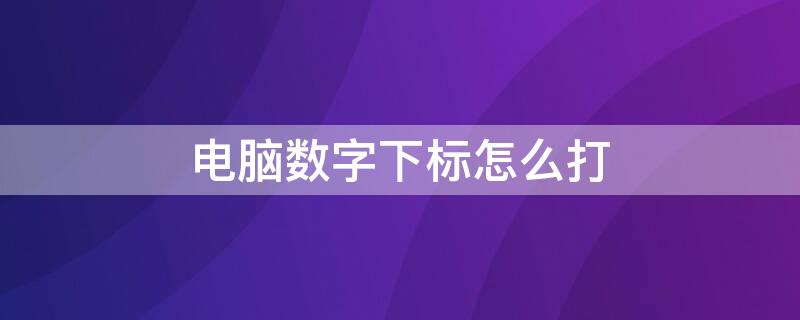 电脑数字下标怎么打（电脑数字下标怎么打出来）