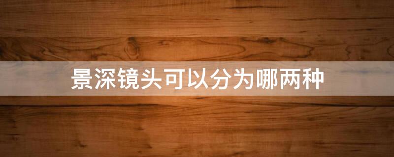 景深镜头可以分为哪两种 景深镜头与长镜头的区别