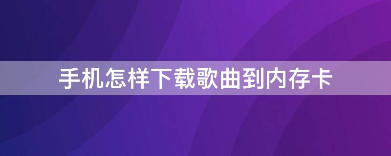 手机怎样下载歌曲到内存卡（手机怎样下载歌曲到内存卡内）