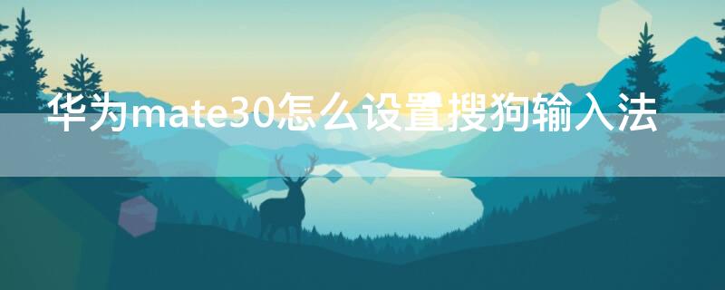 华为mate30怎么设置搜狗输入法（华为mate30pro怎么添加搜狗输入法）