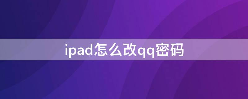 ipad怎么改qq密码（平板qq怎么改密码）