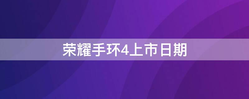 荣耀手环4上市日期（荣耀手环4上市日期怎么查）