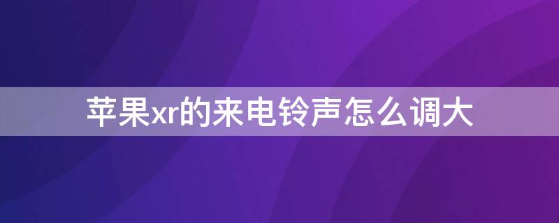 iPhonexr的来电铃声怎么调大（苹果xr电话铃声怎么调大）