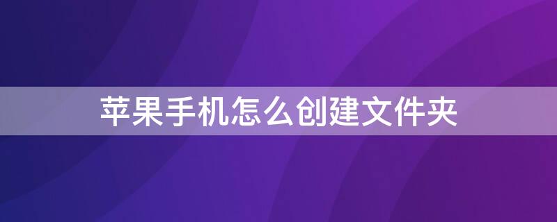 iPhone手机怎么创建文件夹 iphone手机如何建立文件夹