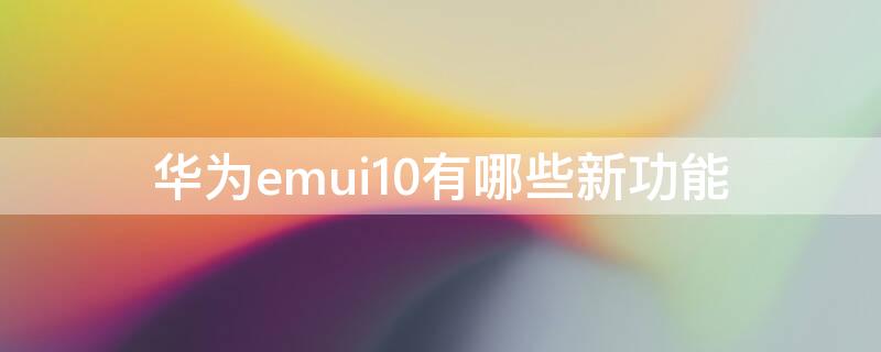 华为emui10有哪些新功能 emui10.1的新功能