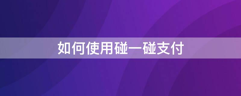 如何使用碰一碰支付 碰一碰支付怎么使用