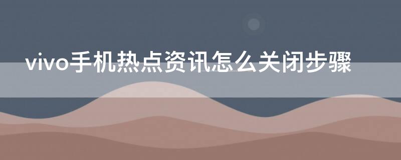 vivo手机热点资讯怎么关闭步骤（怎样关闭vivo热点资讯）