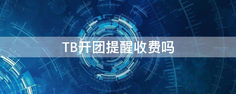 TB开团提醒收费吗