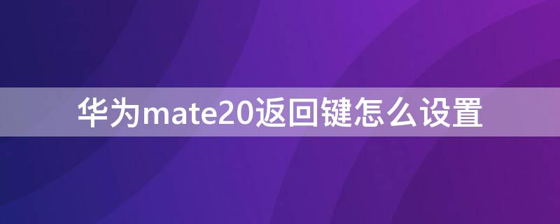 华为mate20返回键怎么设置 mate20返回键在哪里设置