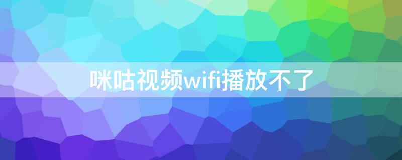 咪咕视频wifi播放不了 咪咕视频用wifi看不了