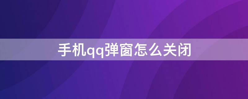 手机qq弹窗怎么关闭（手机qq弹窗怎么关闭窗口）