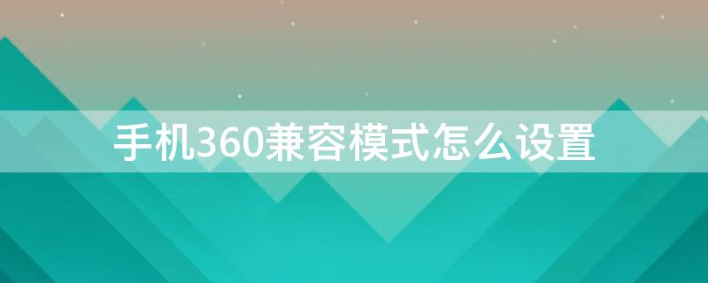 手机360兼容模式怎么设置 手机360兼容模式怎么设置在哪