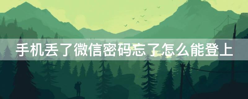 手机丢了微信密码忘了怎么能登上 手机丢了微信密码忘了怎么能登上去