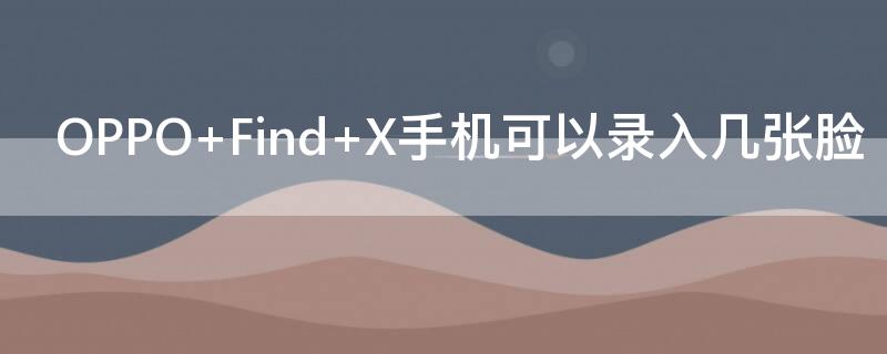 OPPO Find X手机可以录入几张脸