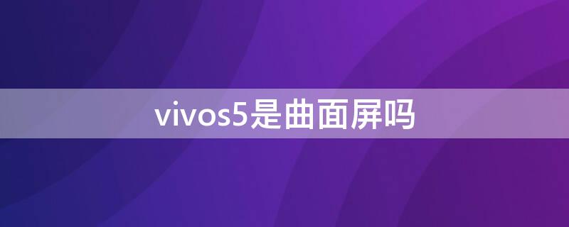 vivos5是曲面屏吗 vivoz5是曲面屏吗