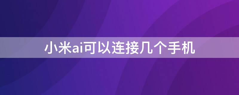 小米ai可以连接几个手机（小米手机有几个ai）