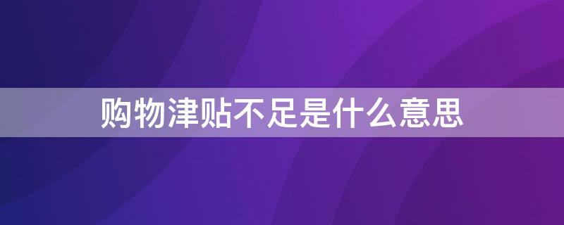 购物津贴不足是什么意思 为什么购物津贴不能用