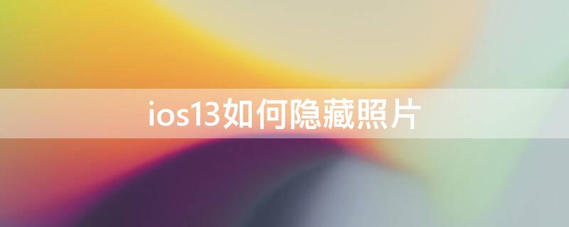 ios13如何隐藏照片 ios12怎么隐藏照片