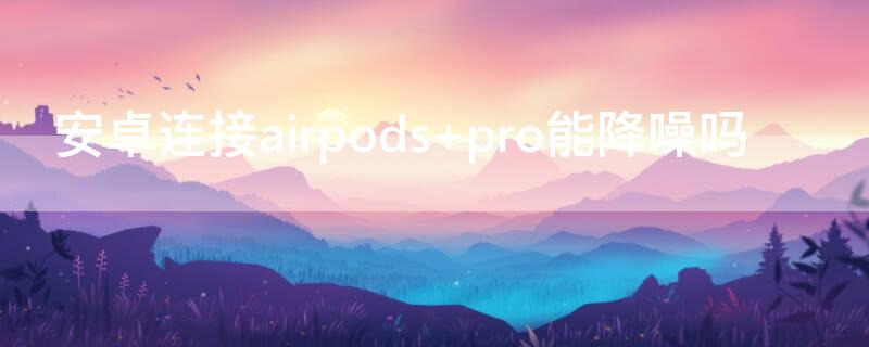 安卓连接airpods 安卓连接airpods怎么看电量