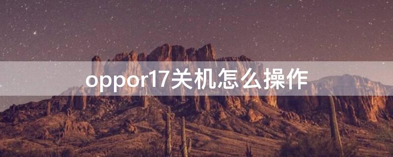 oppor17关机怎么操作（OPPOR17如何关机）