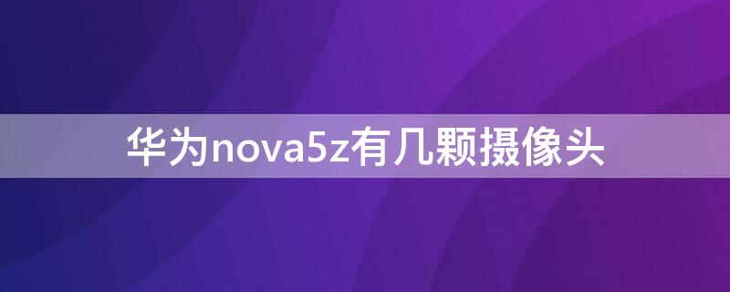 华为nova5z有几颗摄像头 华为nova5的摄像头有几个