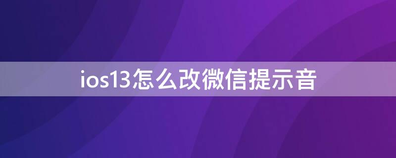 ios13怎么改微信提示音（ios13.5微信提示音怎么改）