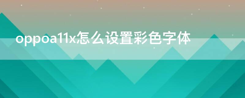 oppoa11x怎么设置彩色字体（oppoa11字体颜色怎么调）