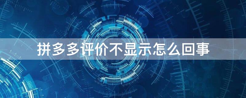 拼多多评价不显示怎么回事（拼多多评价无法显示什么原因）