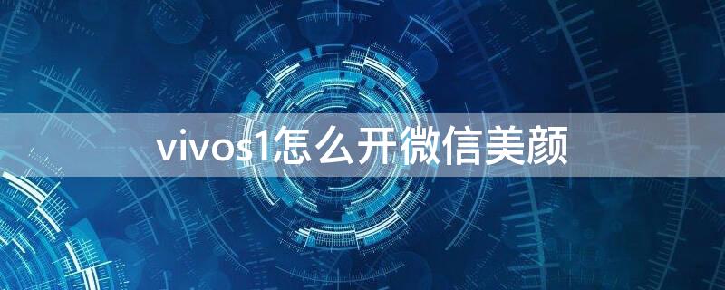 vivos1怎么开微信美颜（vivos1微信怎么设置美颜）