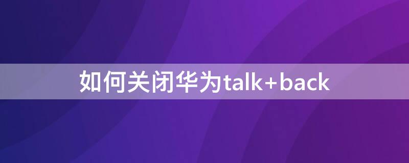 如何关闭华为talk（如何关闭华为talk功能）