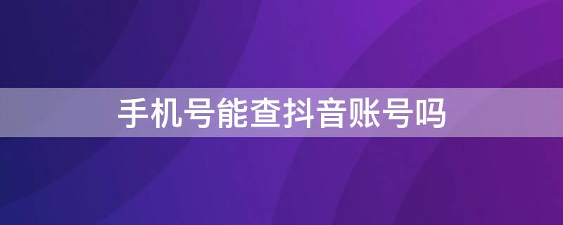 手机号能查抖音账号吗（手机号能查抖音账号吗怎么查）