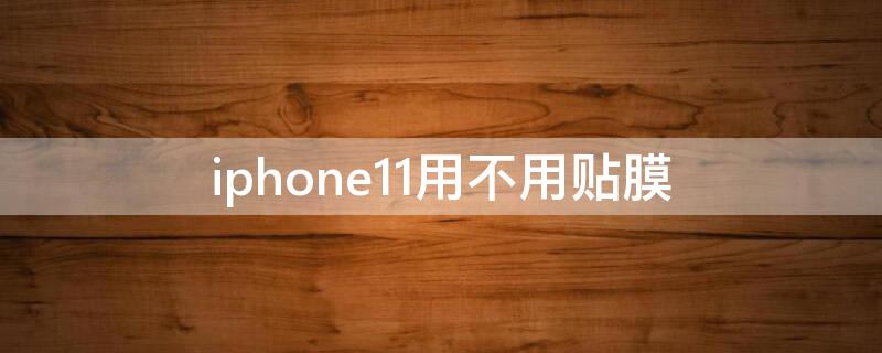 iPhone11用不用贴膜（苹果11用不用贴膜）