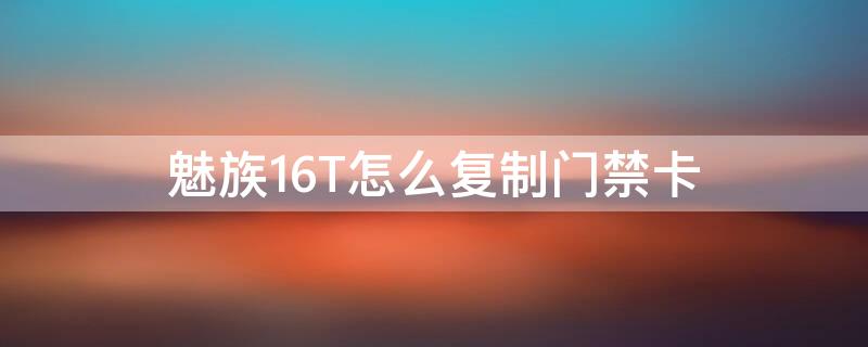 魅族16T怎么复制门禁卡（魅族16snfc复制门禁卡）