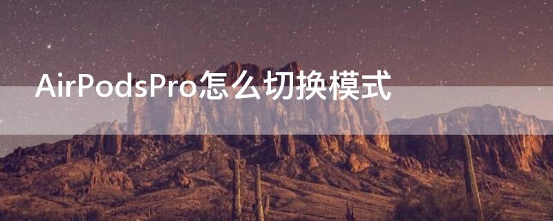 AirPodsPro怎么切换模式（airpods pro三种模式怎么切换）