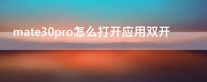 mate30pro怎么打开应用双开（华为mate40pro怎么双开应用）