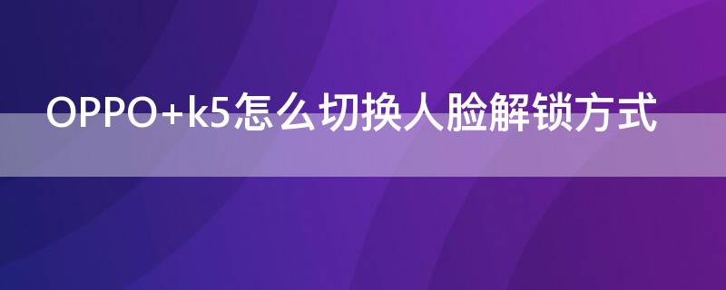 OPPO k5怎么切换人脸解锁方式