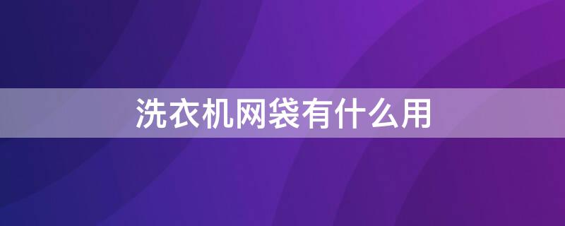 洗衣机网袋有什么用 洗衣网袋的作用是什么