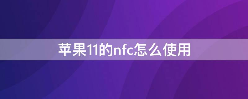 iPhone11的nfc怎么使用（iphone11 nfc怎么使用）