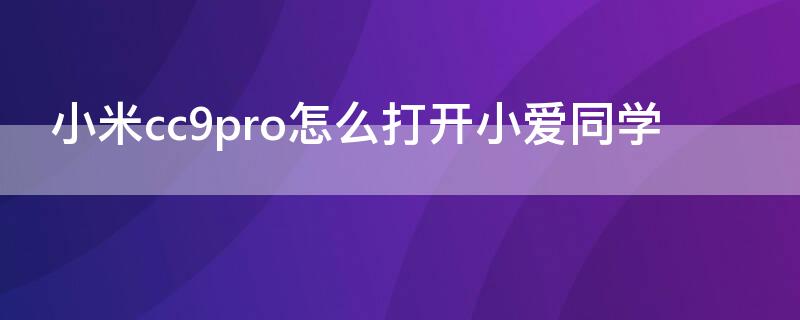 小米cc9pro怎么打开小爱同学（小米cc9pro不支持小爱同学?）