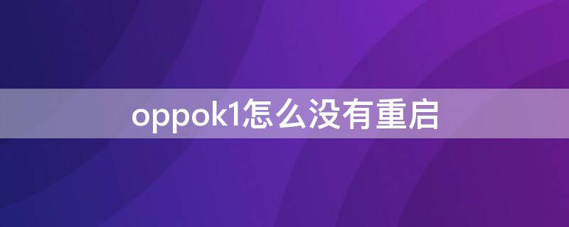 oppok1怎么没有重启（oppok1无法开机怎么办）