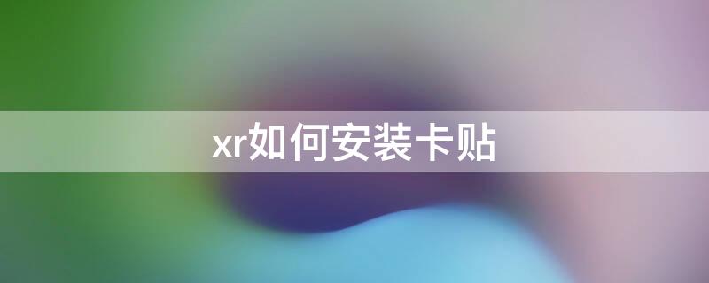 xr如何安装卡贴 苹果xr卡贴安装教程