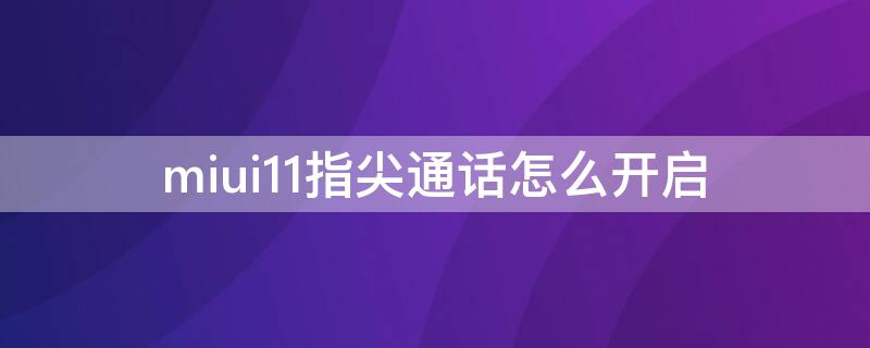 miui11指尖通话怎么开启 MIUI 11通话助手