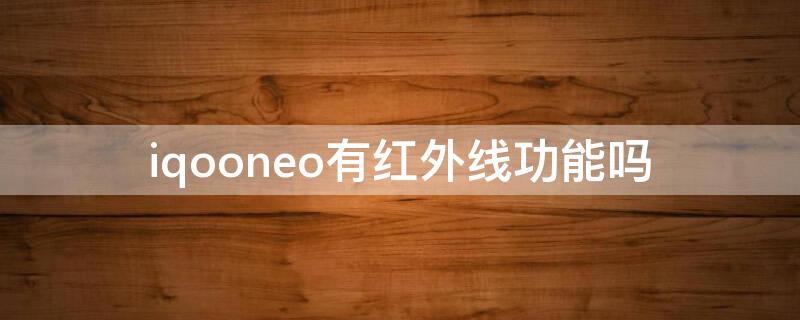 iqooneo有红外线功能吗（iqooneo3有红外线功能吗）