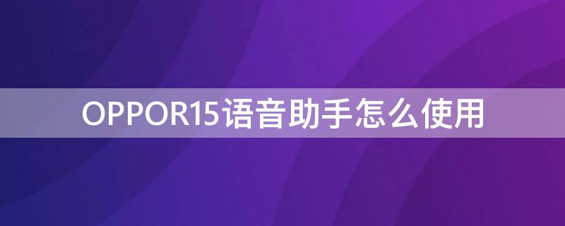 OPPOR15语音助手怎么使用 oppor15怎么开语音助手