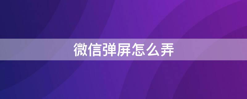 微信弹屏怎么弄（微信怎么设置弹屏信息提示）