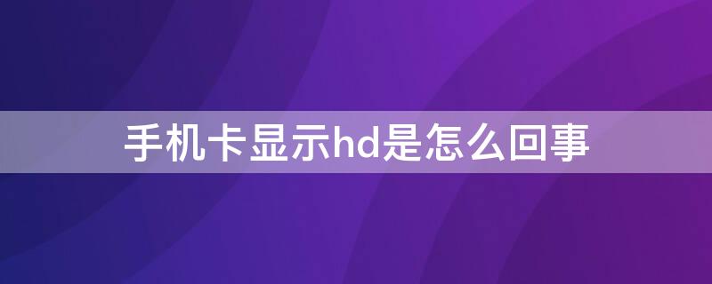 手机卡显示hd是怎么回事 手机卡在手机上显示HD是什么意思