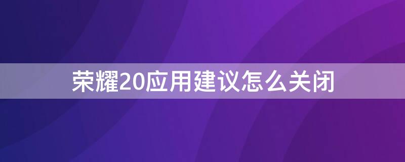 荣耀20应用建议怎么关闭 荣耀20如何关闭应用