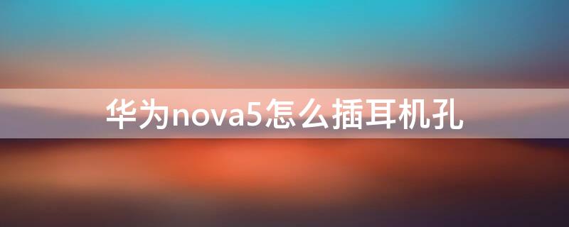 华为nova5怎么插耳机孔 华为nova5耳机插孔在哪