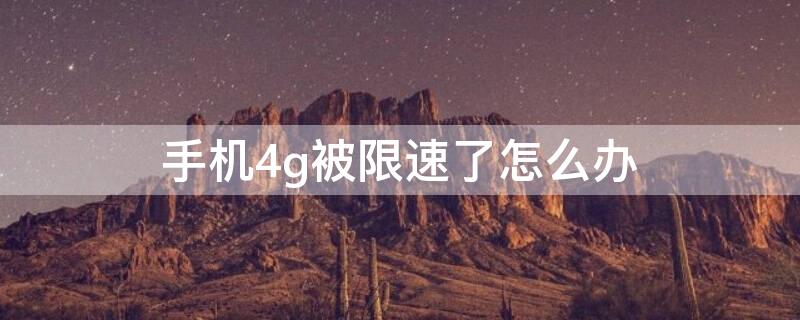 手机4g被限速了怎么办 中国移动4g被限速了怎么办