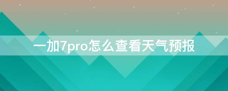 一加7pro怎么查看天气预报（一加手机怎么看天气）